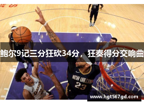 鲍尔9记三分狂砍34分，狂奏得分交响曲